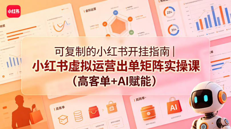 可复制的小红书开挂指南｜小红书虚拟运营出单矩阵实操课(高客单+AI赋能)|云雀资源分享