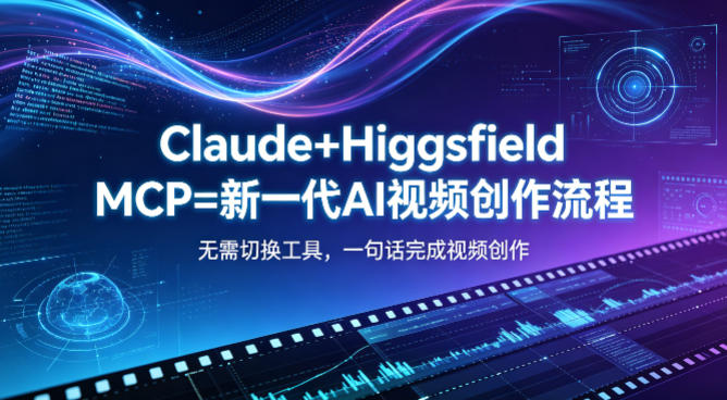 Claude+Higgsfield MCP=新一代AI视频创作流程，不需要切换工具，一句话就能完成视频创作|云雀资源分享