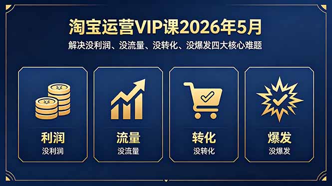 淘宝运营VIP课2026年5月:解决没利润、没流量、没转化、没爆发四大核心难题|云雀资源分享