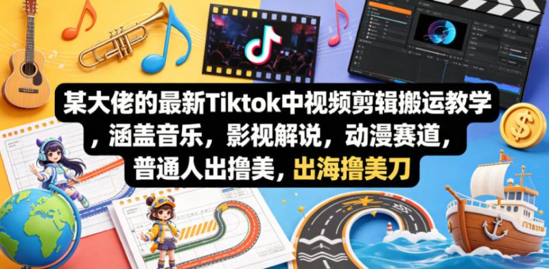 某大佬的最新Tiktok中视频剪辑搬运教学，涵盖音乐，影视解说，动漫赛道，普通人出海撸美刀|云雀资源分享