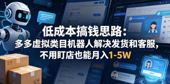 低成本搞钱思路：多多虚拟类目机器人解决发货和客服，不用盯店也能月入1-5W【揭秘】|云雀资源分享