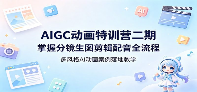 AIGC动画特训营二期：掌握分镜生图剪辑配音全流程，多风格AI动画案例落地教学|云雀资源分享
