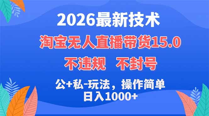2026最新技术，淘宝无人直播带货15.0，不封号，不违规，公+私玩法，操作简单，日入1000+|云雀资源分享
