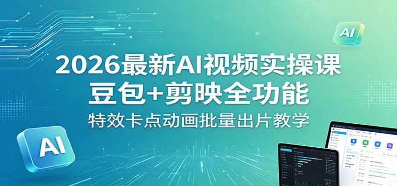 2026最新AI视频实操课：豆包+剪映全功能，特效卡点动画批量出片教学|云雀资源分享