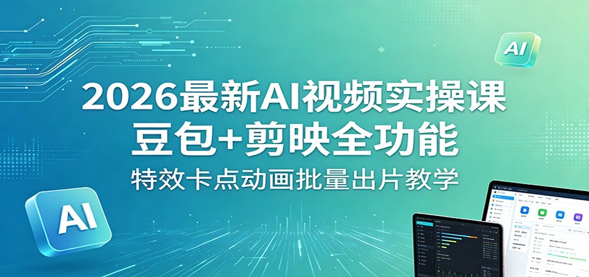 2026最新AI视频实操课:豆包+剪映全功能,特效卡点动画批量出片教学|云雀资源分享