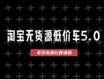 淘宝无货源价车5.0，2026最新VIP淘宝无货源课程，1688代发，蓝海选品，零成本创业首选(更新26年5月8日)|云雀资源分享