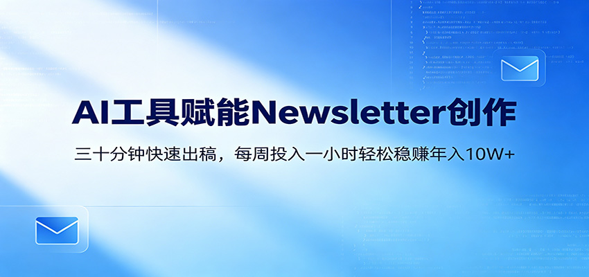 AI赋能Newsletter变现课:30分钟出内容,每周1小时年入10W+|云雀资源分享