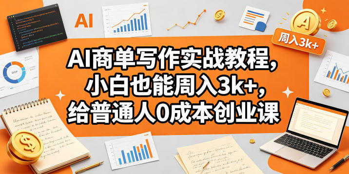 AI商单写作实战教程，小白也能周入3k+，给普通人0成本创业课|云雀资源分享