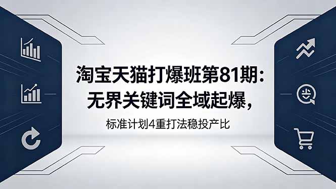 淘宝天猫打爆班第81期：无界关键词全域起爆，标准计划4重打法稳投产比|云雀资源分享
