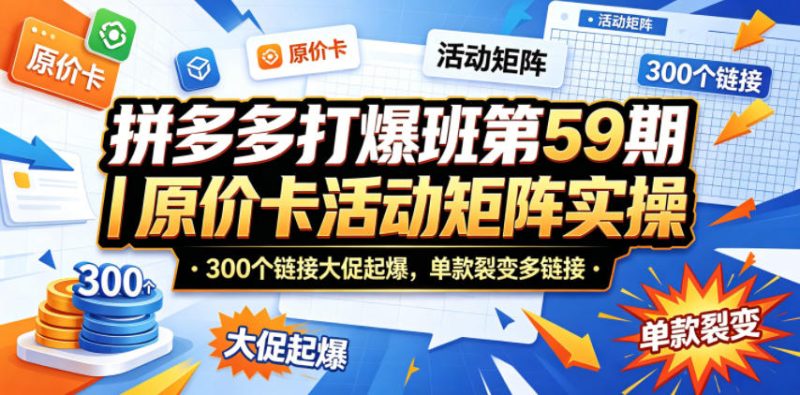 拼多多打爆班第59期｜原价卡活动矩阵实操，300个链接大促起爆，单款裂变多链接|云雀资源分享