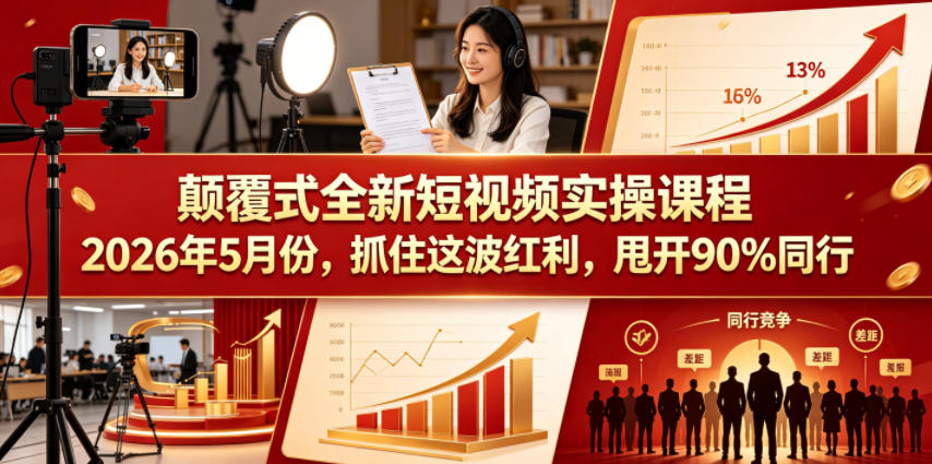 颠覆式全新短视频实操课程2026年5月份，抓住这波红利，甩开90%同行|云雀资源分享