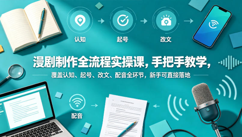 图片[1]|漫剧制作全流程实操课，手把手教学，覆盖认知、起号、改文、配音全环节，新手可直接落地|云雀资源分享