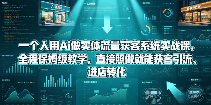 图片[1]|一个人用Ai做实体流量获客系统实战课，全程保姆级教学，直接照做就能获客引流、进店转化|云雀资源分享