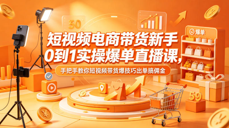 图片[1]|短视频电商带货新手0到1实操爆单直播课，手把手教你短视频带货爆技巧出单搞佣金|云雀资源分享