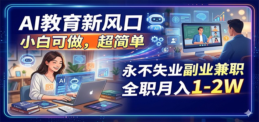 图片[1]-AI教育新风口，小白可做，超简单，永不失业副业兼职 全职月入1-2W