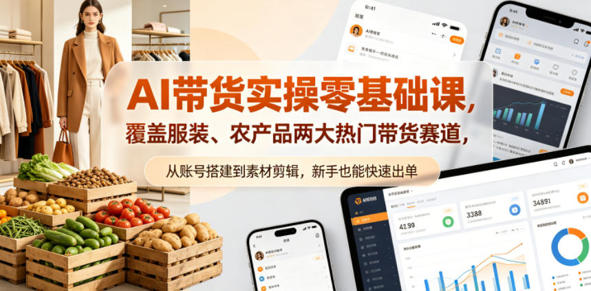 图片[1]|AI带货实操零基础课，覆盖服装、农产品两大热门带货赛道，从账号搭建到素材剪辑，新手也能快速出单|云雀资源分享