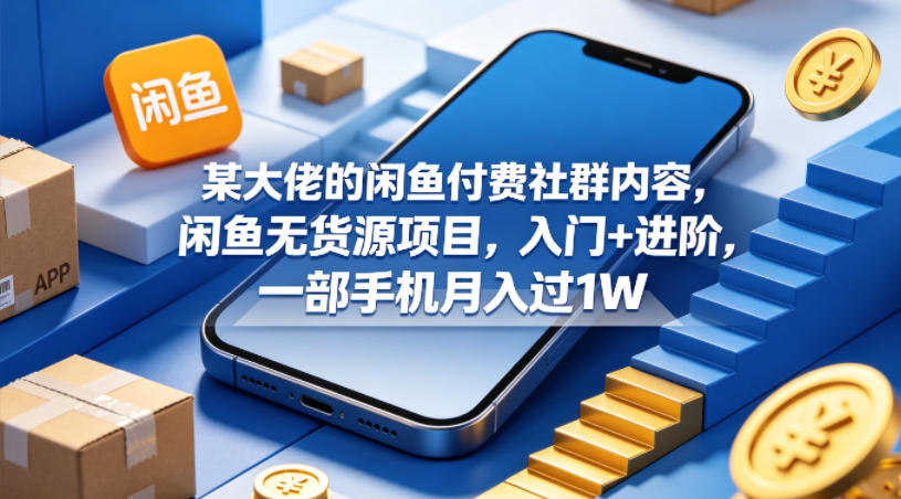 图片[1]|某大佬的闲鱼付费社群内容，闲鱼无货源项目，入门+进阶，一部手机月入过1W|云雀资源分享