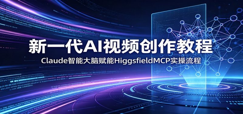 新一代AI视频创作教程：Claude智能大脑赋能，HiggsfieldMCP实操流程|云雀资源分享