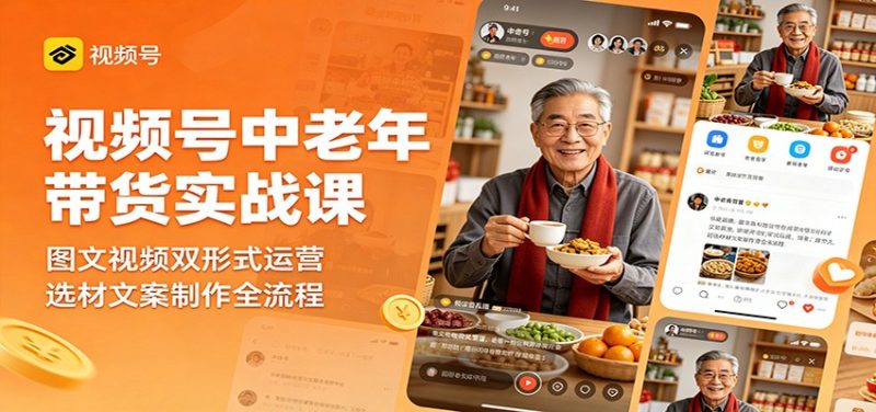 视频号中老年带货实战课：图文视频双形式运营，选材文案制作全流程|云雀资源分享