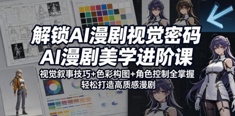 解锁AI漫剧视觉密码，AI漫剧美学进阶课，视觉叙事技巧+色彩构图+角色控制全掌握，轻松打造高质感漫剧|云雀资源分享