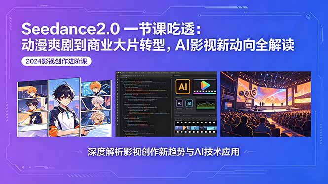 Seedance2.0一节课吃透：动漫爽剧到商业大片转型，AI影视新动向全解读|云雀资源分享