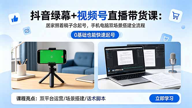 抖音绿幕+视频号直播带货课:居家照着稿子念起号,手机电脑双场景搭建全流程|云雀资源分享