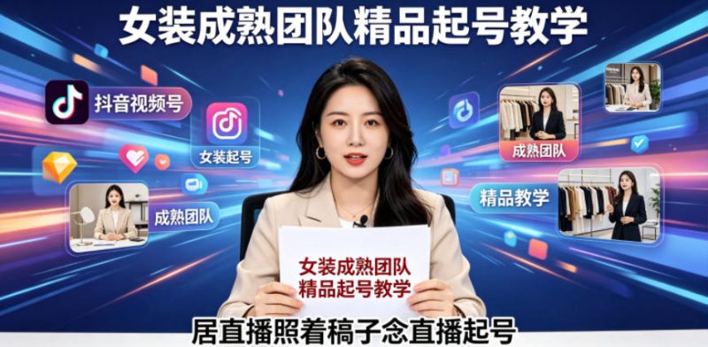 抖音视频号绿幕直播，女装成熟团队打造精品起号教学，居直播照着稿子念直播起号|云雀资源分享