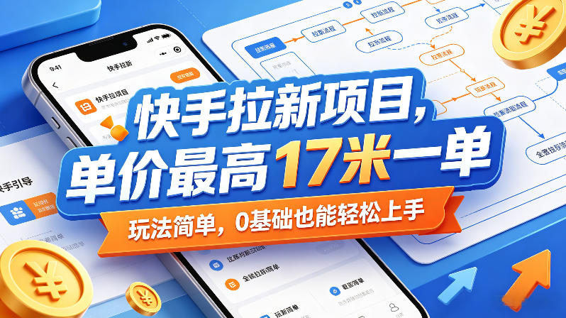 快手拉新项目，单价最高17米一单，玩法简单，0基础也能轻松上手(更新0517)|云雀资源分享