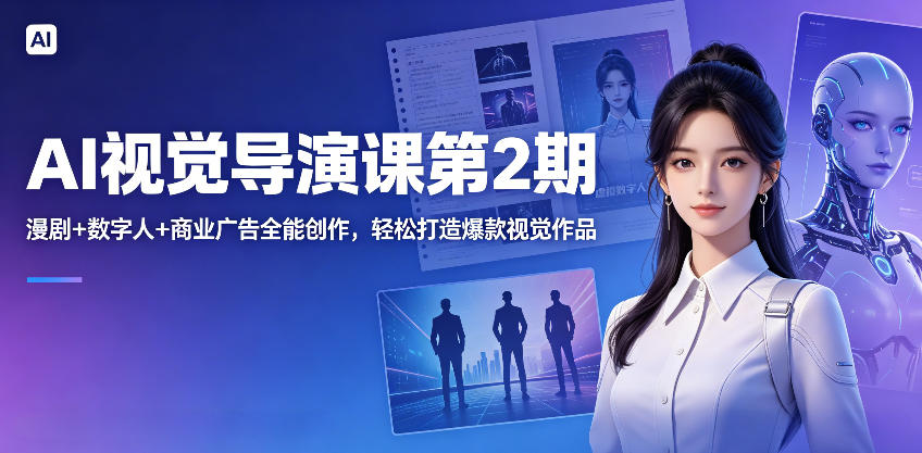 AI视觉导演课第2期，漫剧+数字人+商业广告全能创作，轻松打造爆款视觉作品|云雀资源分享