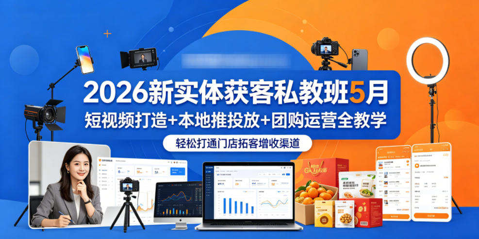 2026新实体获客私教班5月，短视频打造+本地推投放+团购运营全教学，轻松打通门店拓客增收渠道|云雀资源分享
