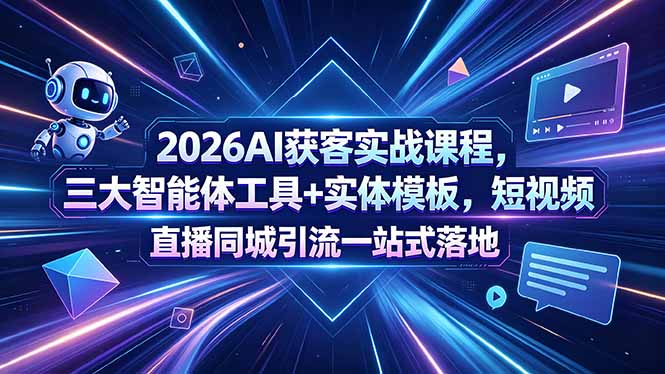 2026AI获客实战课程,三大智能体工具+实体模板,短视频直播同城引流一站式落地|云雀资源分享