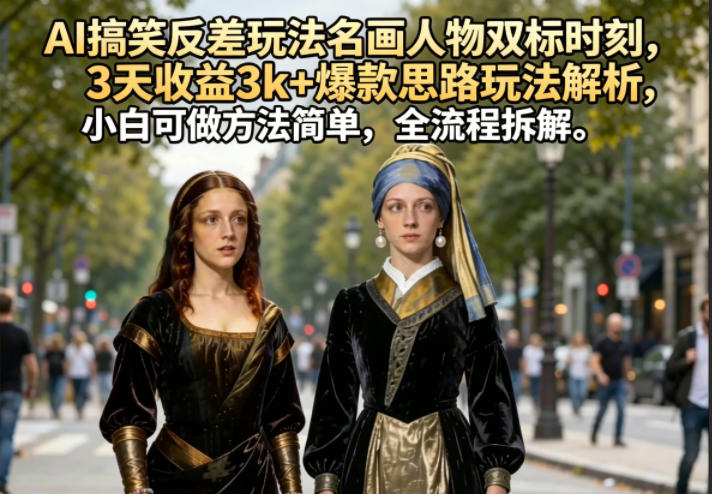 AI搞笑反差玩法名画人物双标时刻，3天收益3k+爆款思路玩法解析，小白可做方法简单，全流程拆解|云雀资源分享