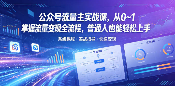 公众号流量主实战课，从0~1掌握流量变现全流程，普通人也能轻松上手|云雀资源分享