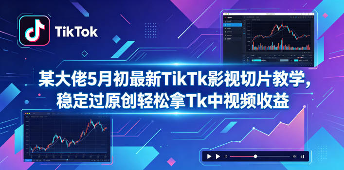 某大佬5月初最新TikTk影视切片教学，稳定过原创轻松拿Tk中视频收益|云雀资源分享