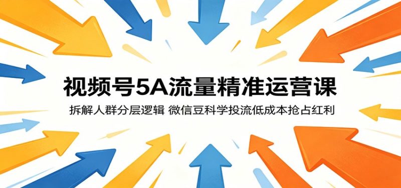 视频号5A流量精准运营课：拆解人群分层逻辑，微信豆科学投流低成本抢占红利|云雀资源分享