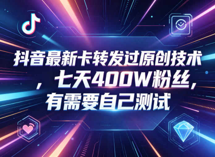 抖音最新卡转发过原创技术，七天400W粉丝，有需要自己测试|云雀资源分享