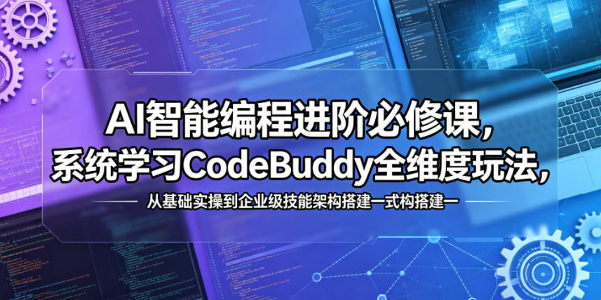 AI智能编程进阶必修课，系统学习CodeBuddy全维度玩法，从基础实操到企业级技能架构搭建一站式精通|云雀资源分享