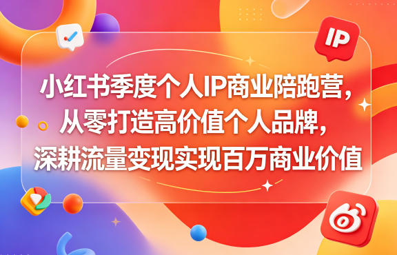 小红书季度个人IP商业陪跑营，从零打造高价值个人品牌，深耕流量变现实现百万商业价值|云雀资源分享