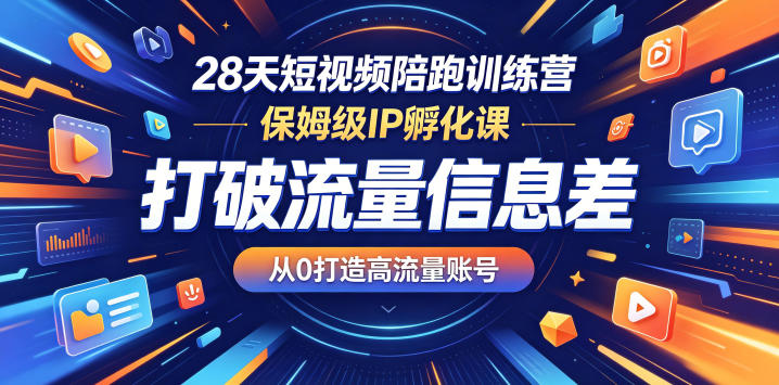 28天短视频陪跑训练营，保姆级IP孵化课，打破流量信息差，从0打造高流量账号|云雀资源分享