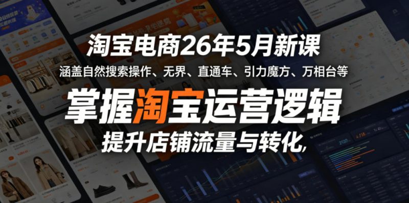 淘宝电商26年5月新课，涵盖自然搜索操作、无界、直通车、引力魔方、万相台等，掌握淘宝运营逻辑，提升店铺流量与转化|云雀资源分享