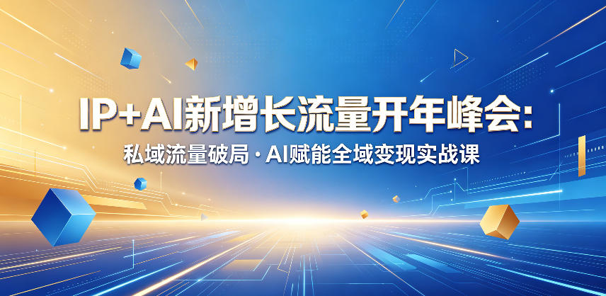 IP+AI新增长流量开年峰会：私域流量破局・AI赋能全域变现实战课|云雀资源分享