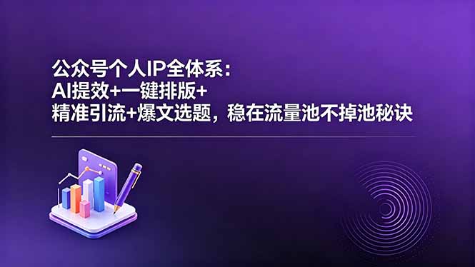 公众号个人IP全体系:AI提效+一键排版+精准引流+爆文选题,稳在流量池不掉池秘诀|云雀资源分享