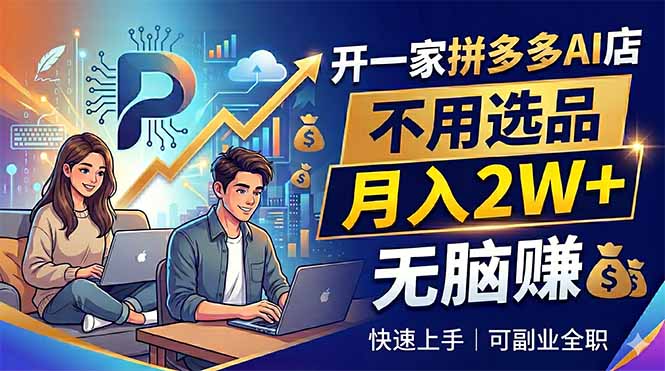 开一家拼多多AI店,不用选品,月入2W+,无脑赚,可副业全职|云雀资源分享
