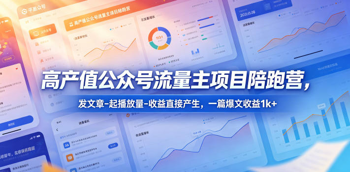 高产值公众号流量主项目陪跑营，发文章-起播放量-收益直接产生，一篇爆文收益1k+|云雀资源分享