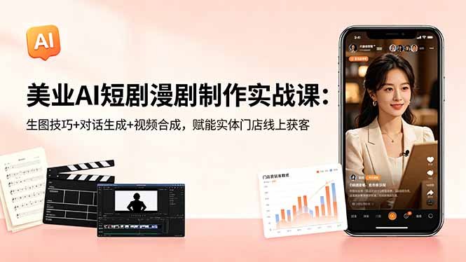 美业AI短剧漫剧制作实战课：生图技巧+对话生成+视频合成，赋能实体门店线上获客|云雀资源分享