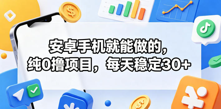 安卓手机就能做的，纯0撸项目，每天稳定30+|云雀资源分享