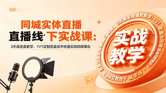 同城实体直播线下实战课:3天高密度教学,1V1定制货盘话术快速实现同城爆店|云雀资源分享