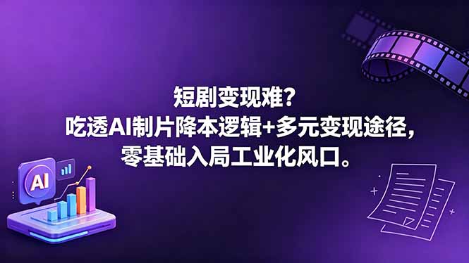 短剧变现难?吃透AI制片降本逻辑+多元变现途径,零基础入局工业化风口|云雀资源分享