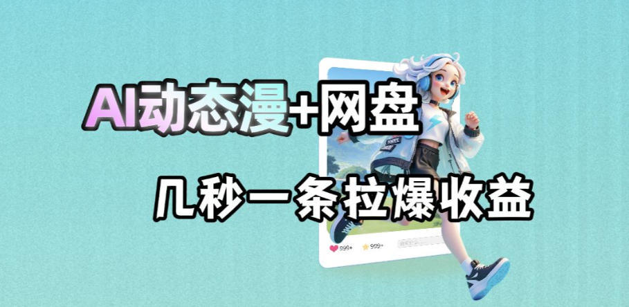 最新AI动态漫+网盘，AI赋能网盘拉新，几秒一条拉爆收益|云雀资源分享