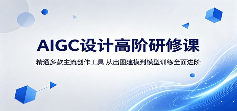AIGC设计高阶研修课:精通多款主流创作工具,从出图建模到模型训练全面进阶|云雀资源分享